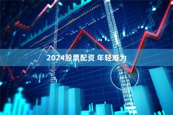 2024股票配资 年轻难为