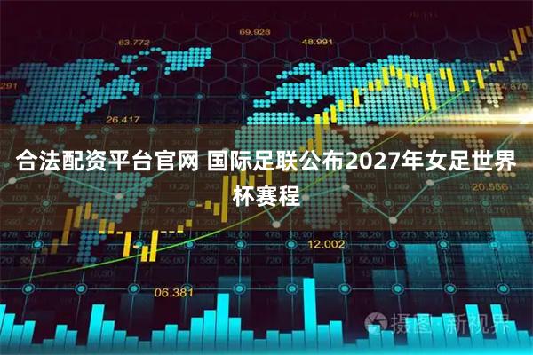 合法配资平台官网 国际足联公布2027年女足世界杯赛程