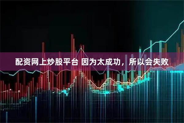 配资网上炒股平台 因为太成功，所以会失败