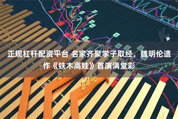 正规杠杆配资平台 名家齐聚学子取经，魏明伦遗作《铁木高娃》首演满堂彩
